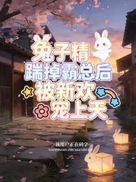 兔子精踹掉霸总后,被新欢宠上天